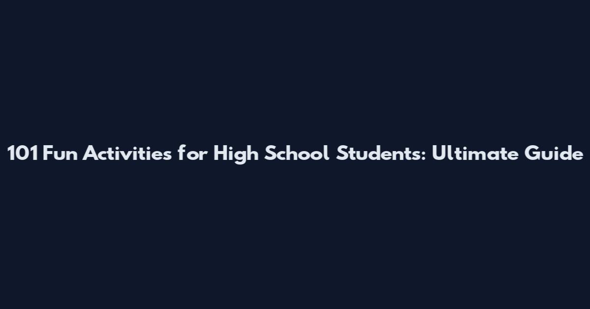 101 Fun Activities for High School Students: Ultimate Guide