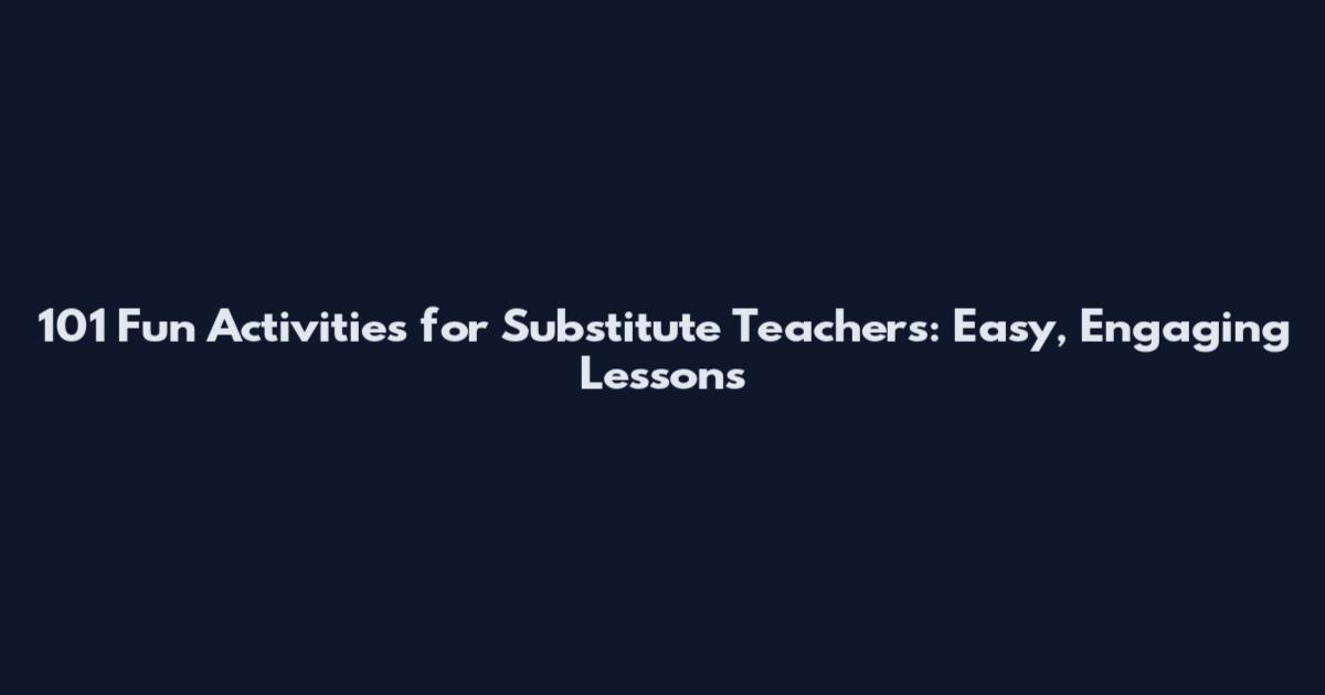 101 Fun Activities for Substitute Teachers: Easy, Engaging Lessons