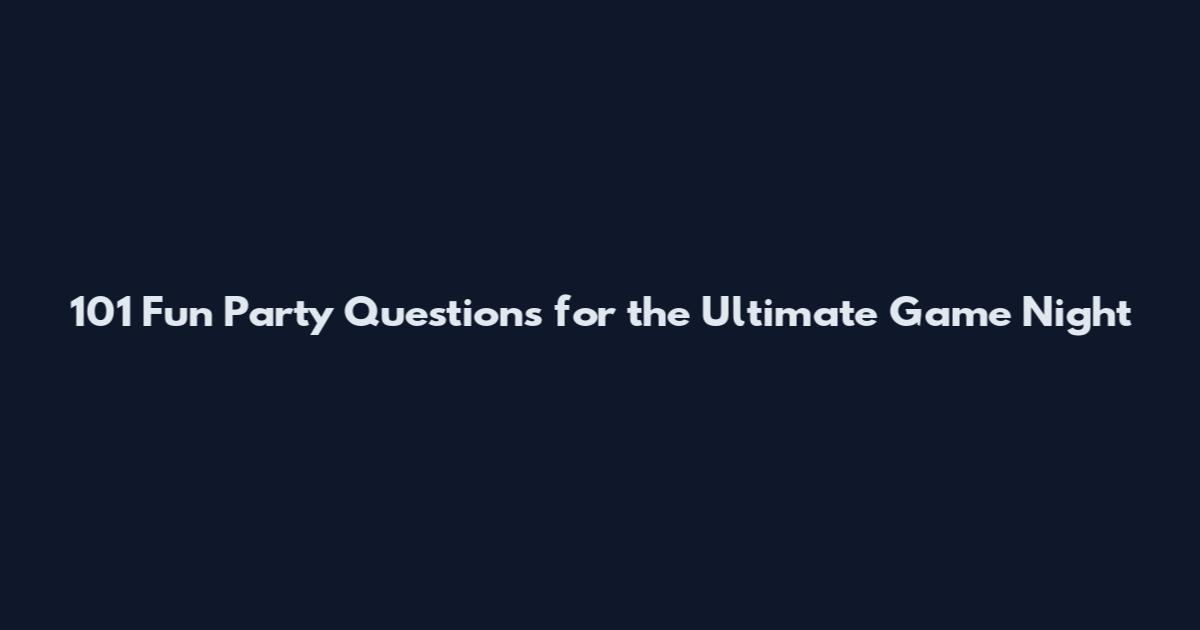 101 Fun Party Questions for the Ultimate Game Night