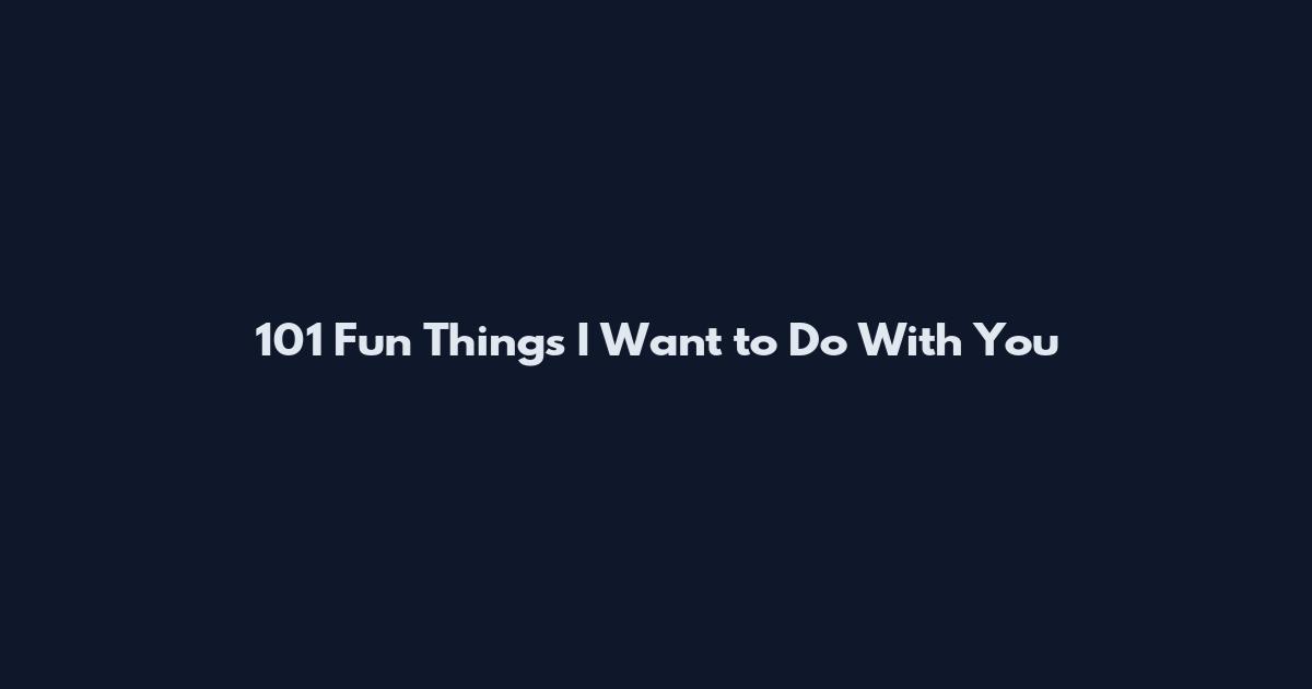 101 Fun Things I Want to Do With You