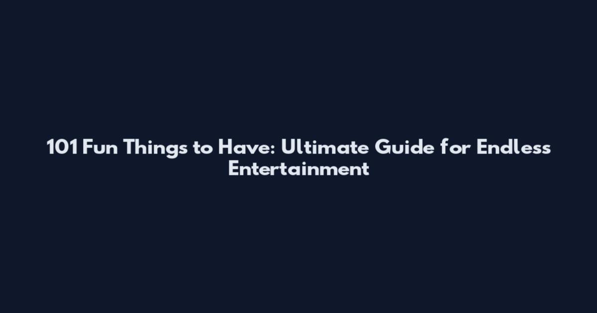 101 Fun Things to Have: Ultimate Guide for Endless Entertainment