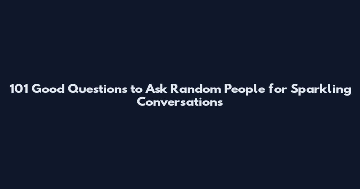 101 Good Questions to Ask Random People for Sparkling Conversations