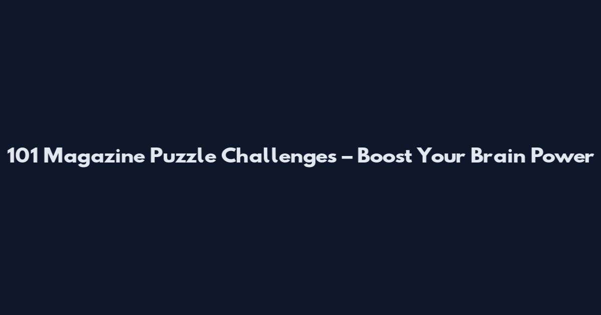 101 Magazine Puzzle Challenges – Boost Your Brain Power