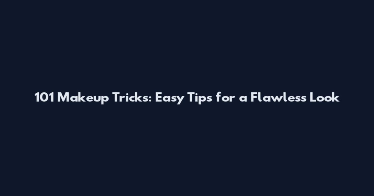 101 Makeup Tricks: Easy Tips for a Flawless Look