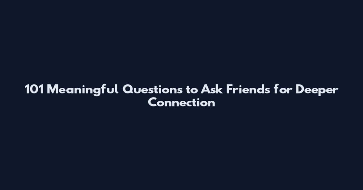 101 Meaningful Questions to Ask Friends for Deeper Connection