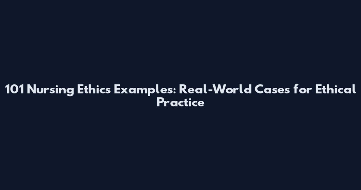 101 Nursing Ethics Examples: Real-World Cases for Ethical Practice
