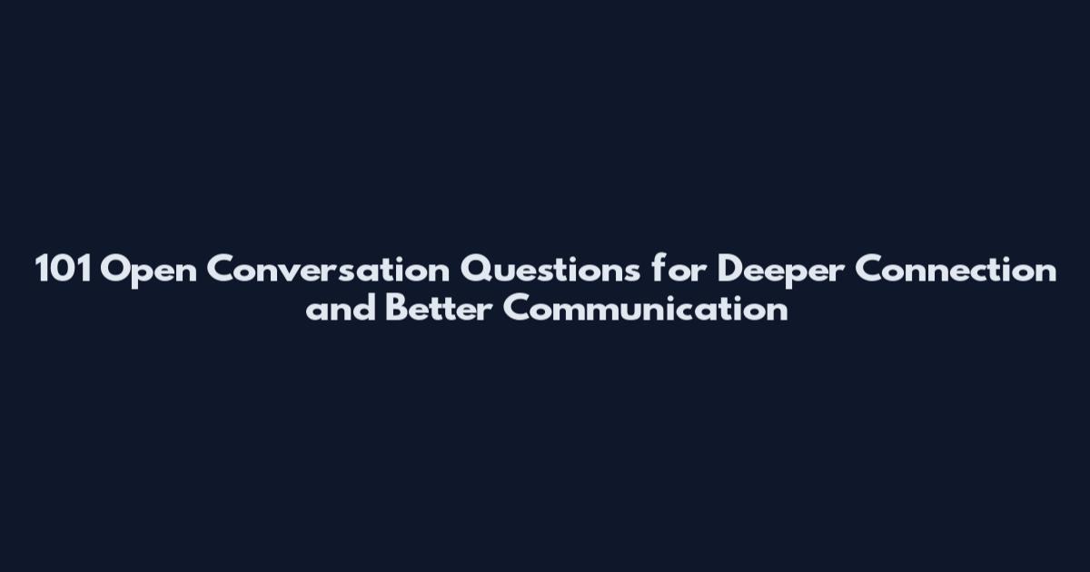 101 Open Conversation Questions for Deeper Connection and Better Communication