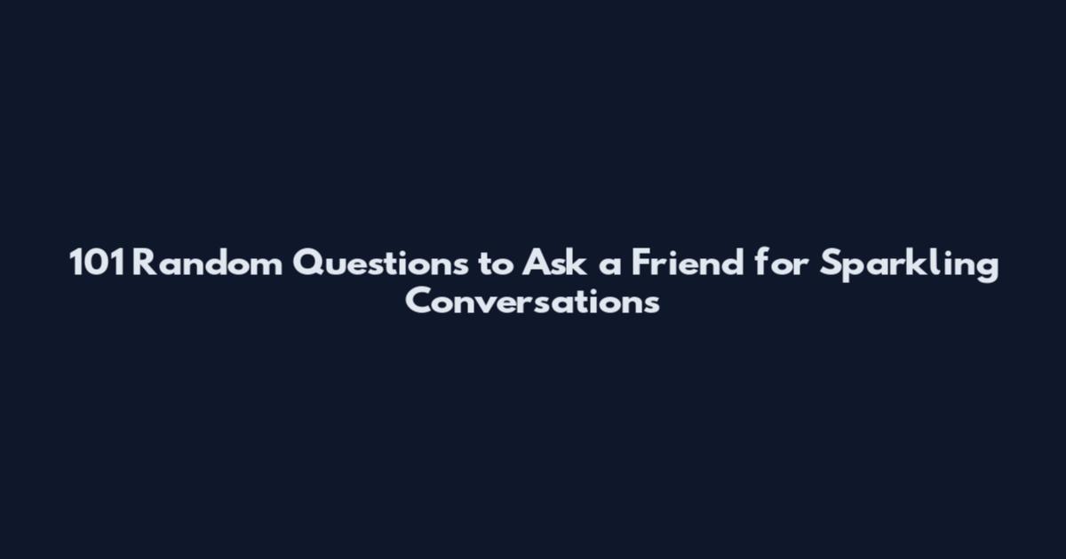 101 Random Questions to Ask a Friend for Sparkling Conversations