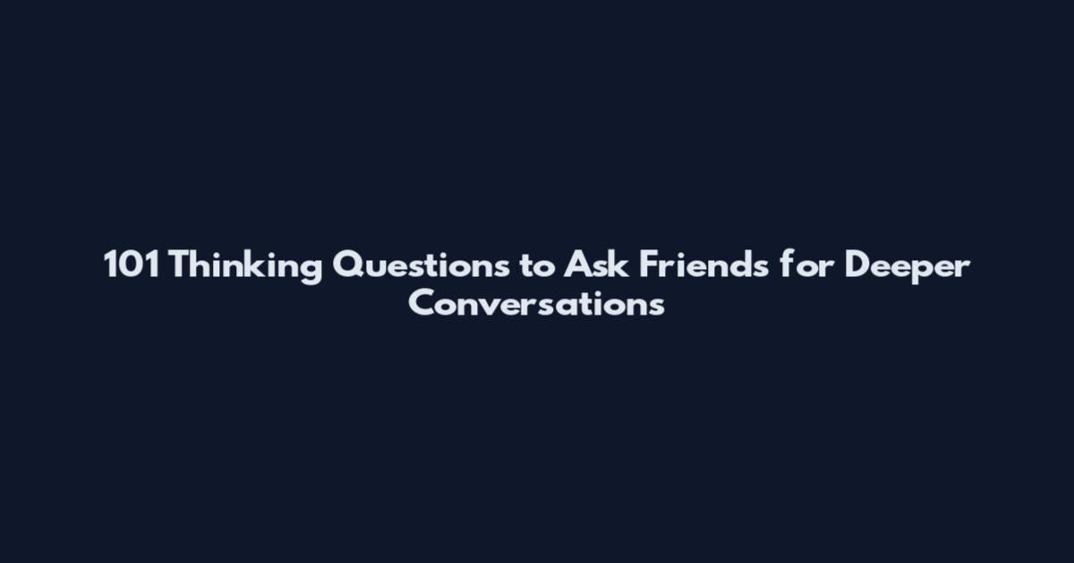 101 Thinking Questions to Ask Friends for Deeper Conversations