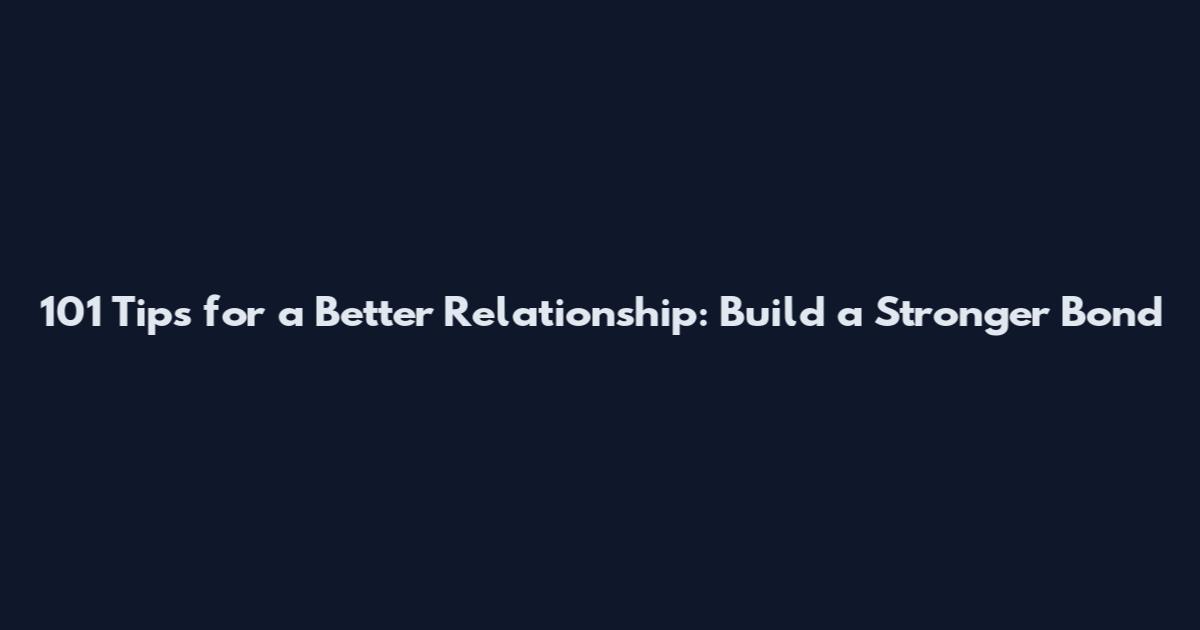 101 Tips for a Better Relationship: Build a Stronger Bond
