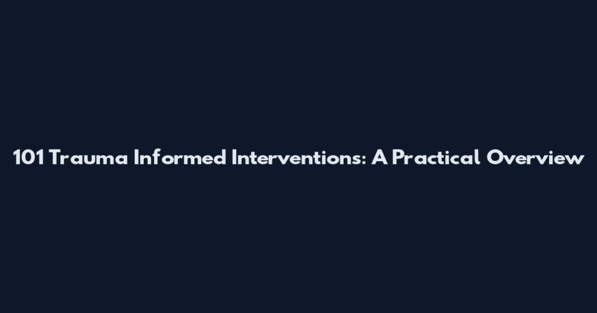 101 Trauma Informed Interventions: A Practical Overview