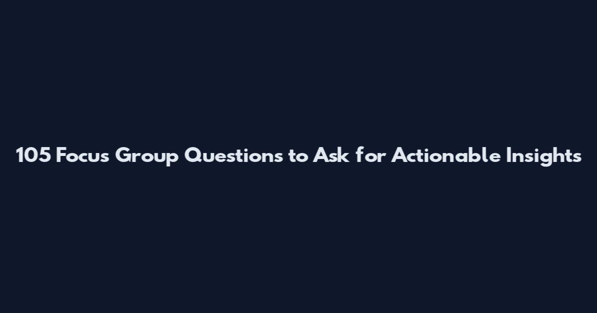 105 Focus Group Questions to Ask for Actionable Insights