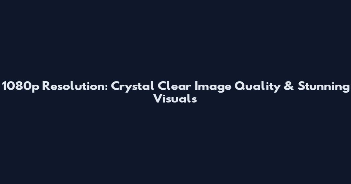 1080p Resolution: Crystal Clear Image Quality & Stunning Visuals