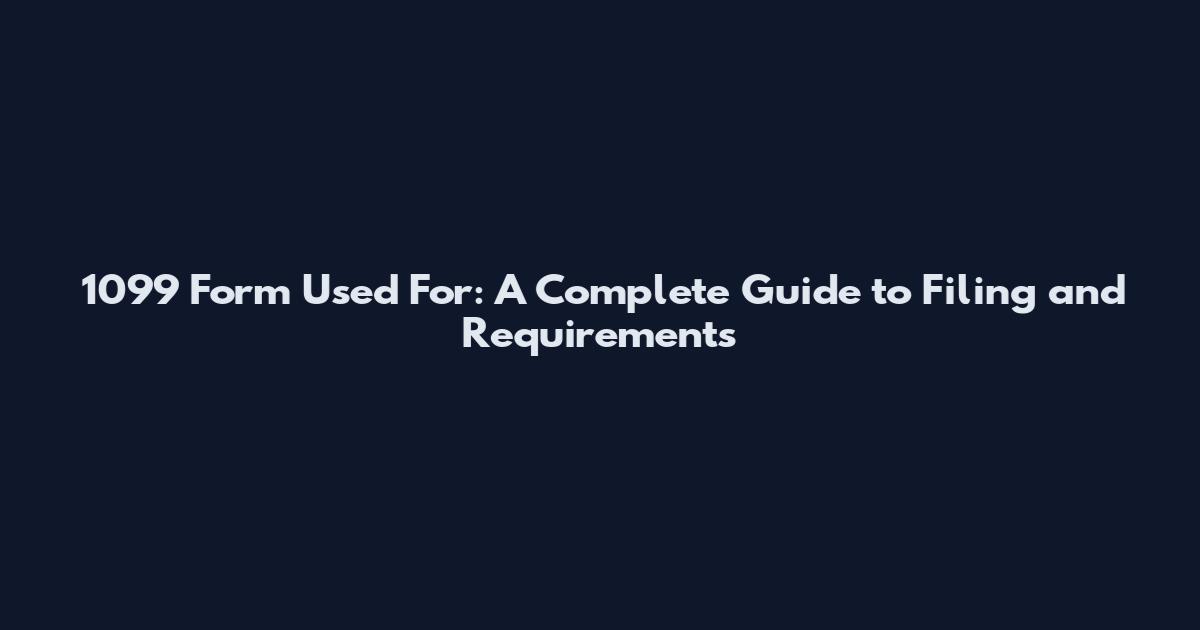 1099 Form Used For: A Complete Guide to Filing and Requirements