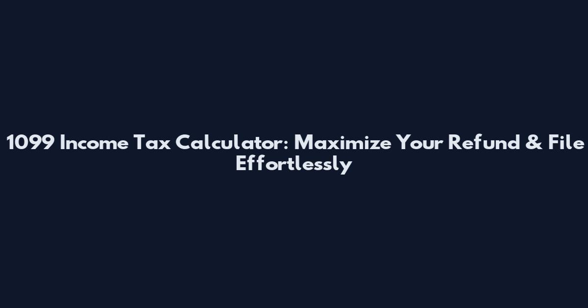 1099 Income Tax Calculator: Maximize Your Refund & File Effortlessly