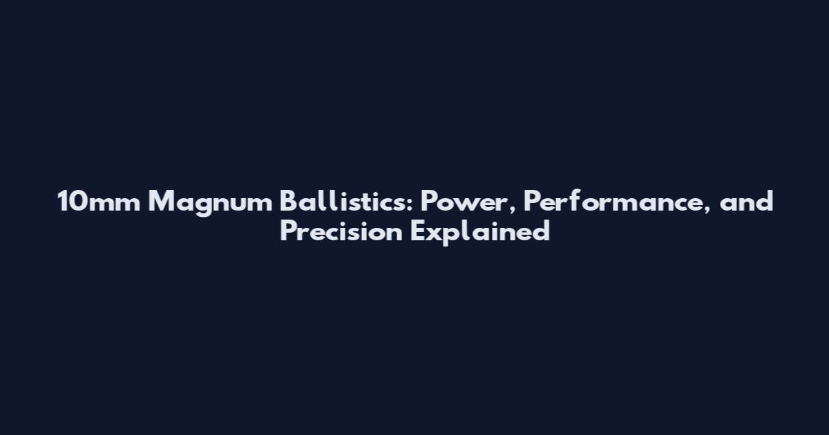 10mm Magnum Ballistics: Power, Performance, and Precision Explained
