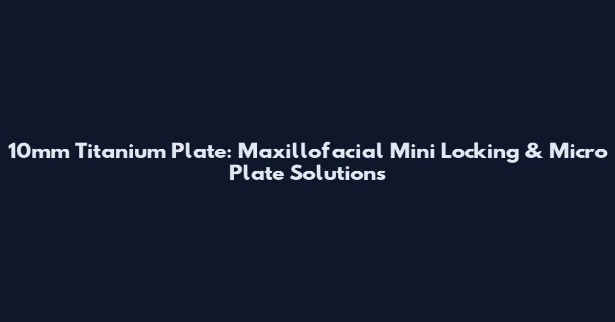 10mm Titanium Plate: Maxillofacial Mini Locking & Micro Plate Solutions
