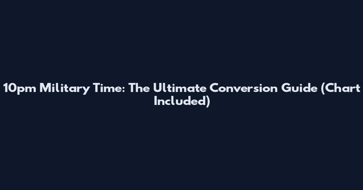 10pm Military Time: The Ultimate Conversion Guide (Chart Included)