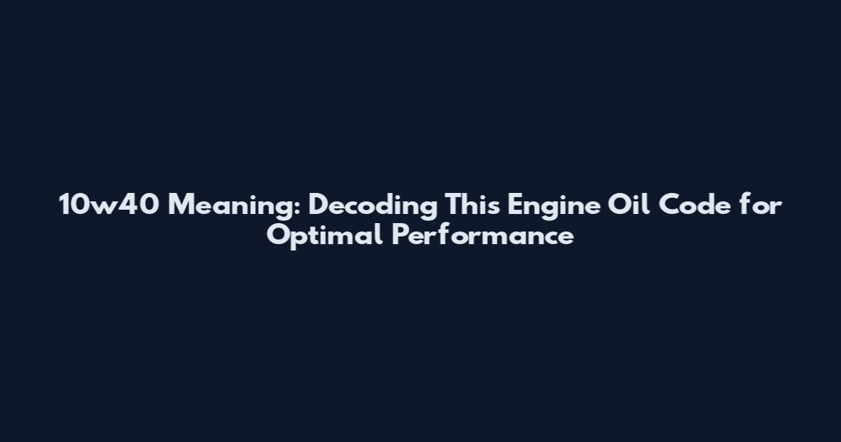 10w40 Meaning: Decoding This Engine Oil Code for Optimal Performance