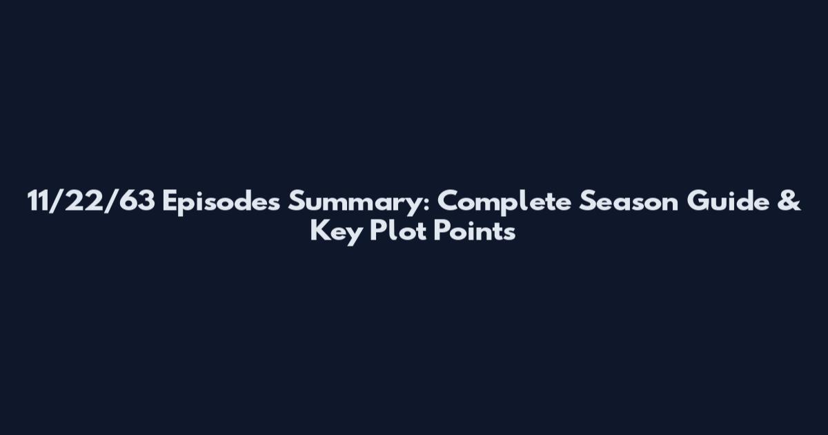 11/22/63 Episodes Summary: Complete Season Guide & Key Plot Points