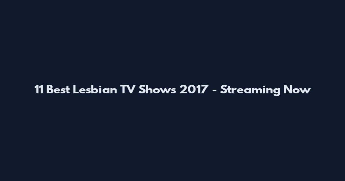 11 Best Lesbian TV Shows 2017 - Streaming Now