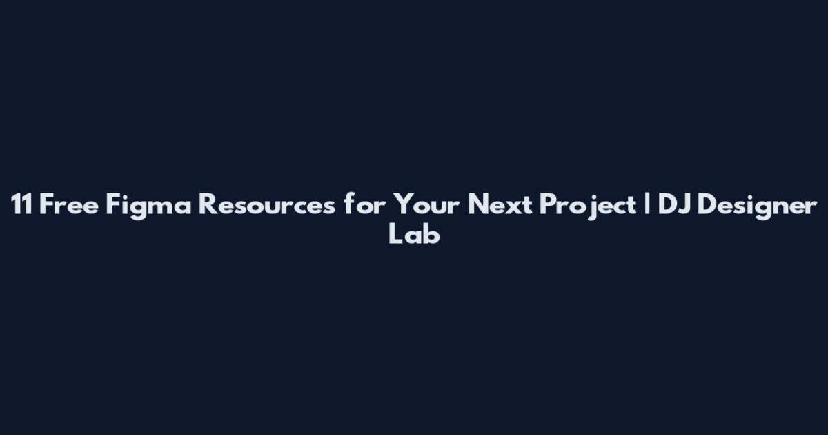 11 Free Figma Resources for Your Next Project | DJ Designer Lab