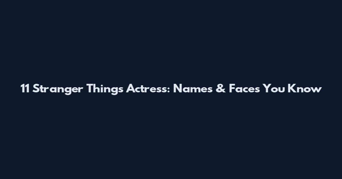 11 Stranger Things Actress: Names & Faces You Know