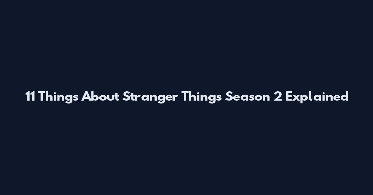 11 Things About Stranger Things Season 2 Explained