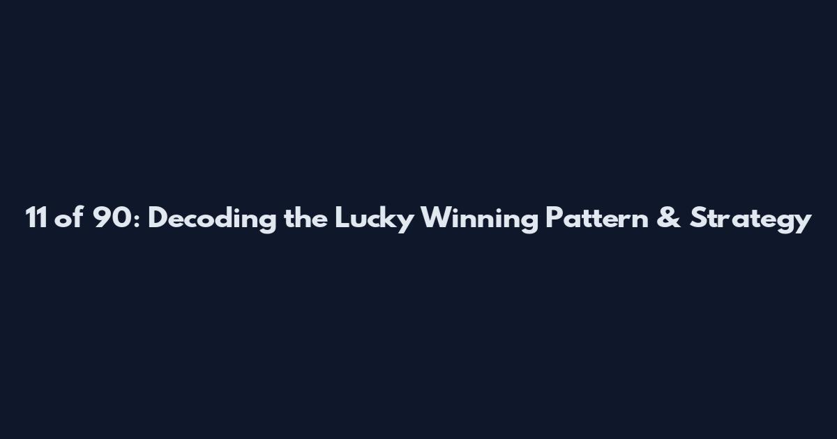 11 of 90: Decoding the Lucky Winning Pattern & Strategy