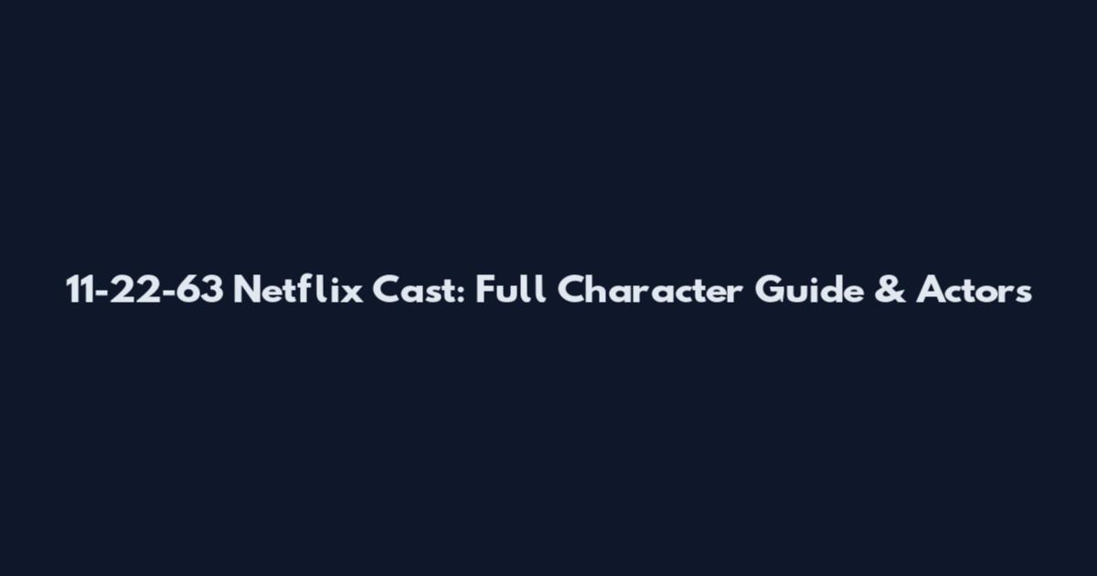11-22-63 Netflix Cast: Full Character Guide & Actors