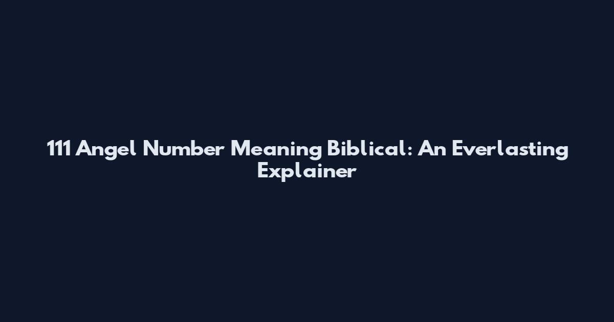 111 Angel Number Meaning Biblical: An Everlasting Explainer