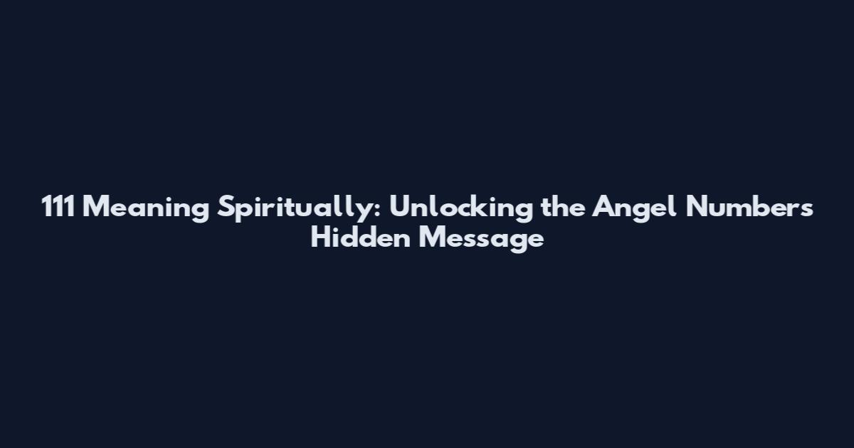 111 Meaning Spiritually: Unlocking the Angel Number's Hidden Message