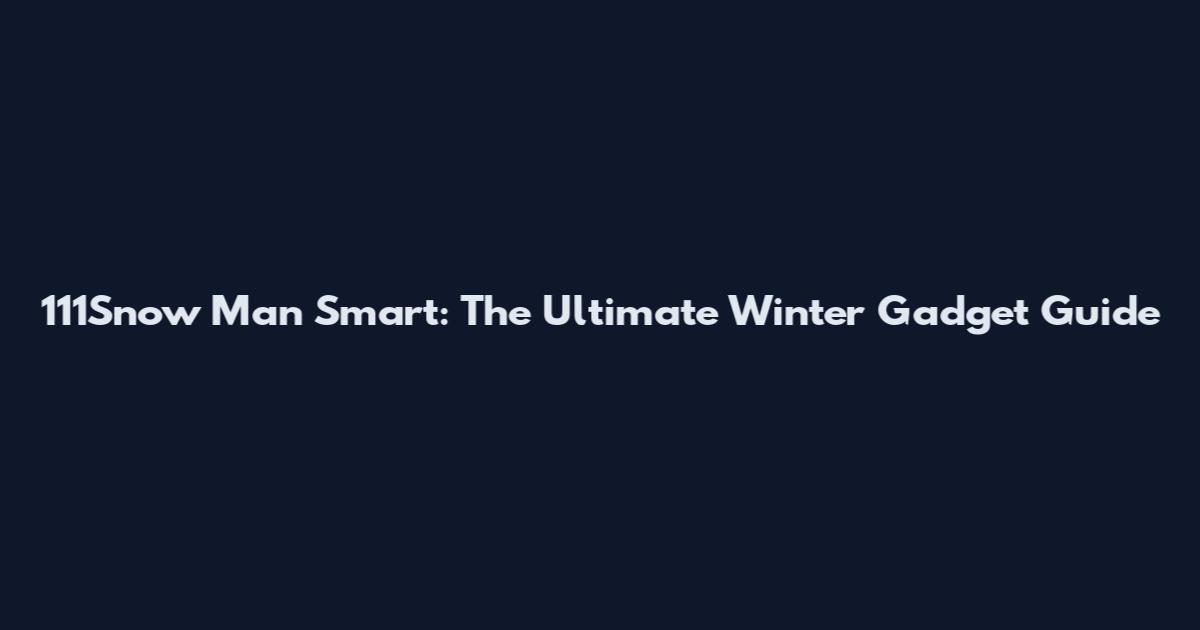 111Snow Man Smart: The Ultimate Winter Gadget Guide