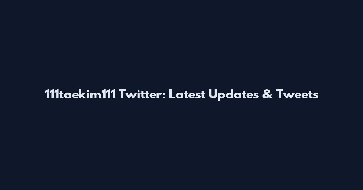 111taekim111 Twitter: Latest Updates & Tweets