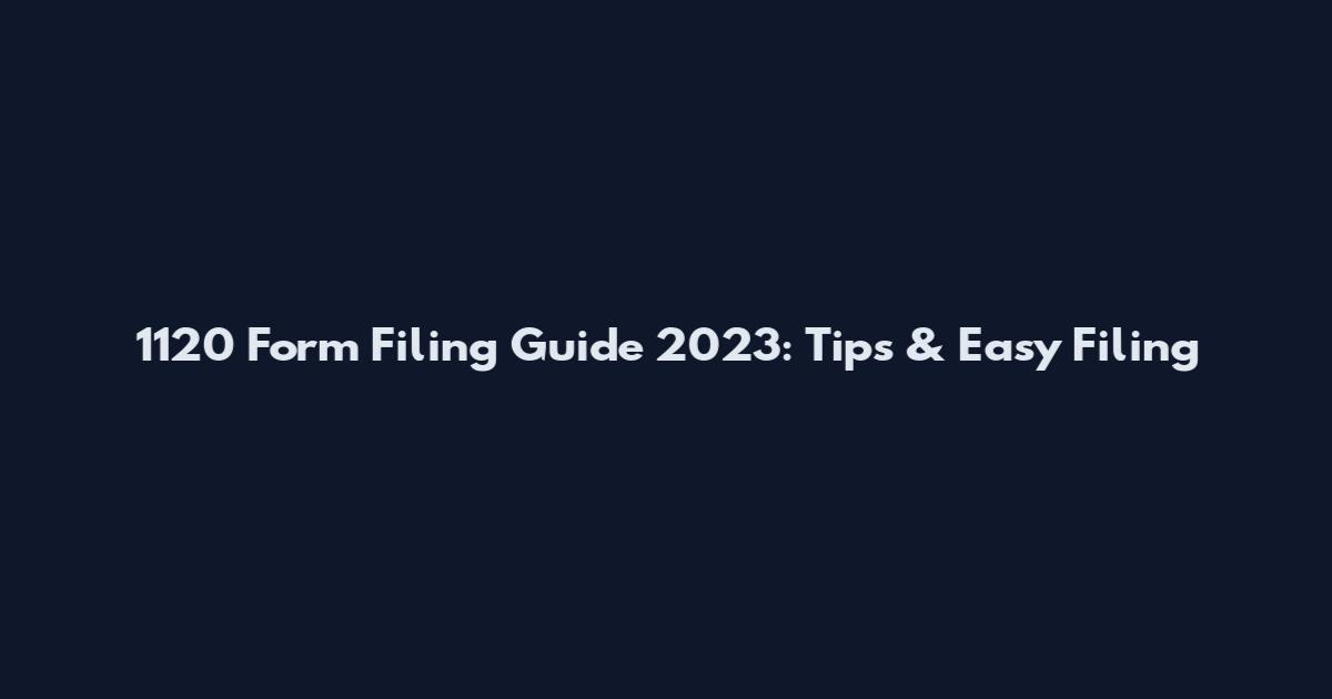1120 Form Filing Guide 2023: Tips & Easy Filing