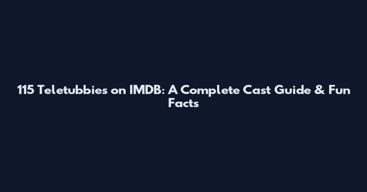 115 Teletubbies on IMDB: A Complete Cast Guide & Fun Facts