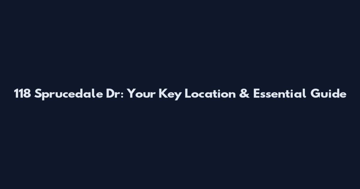 118 Sprucedale Dr: Your Key Location & Essential Guide