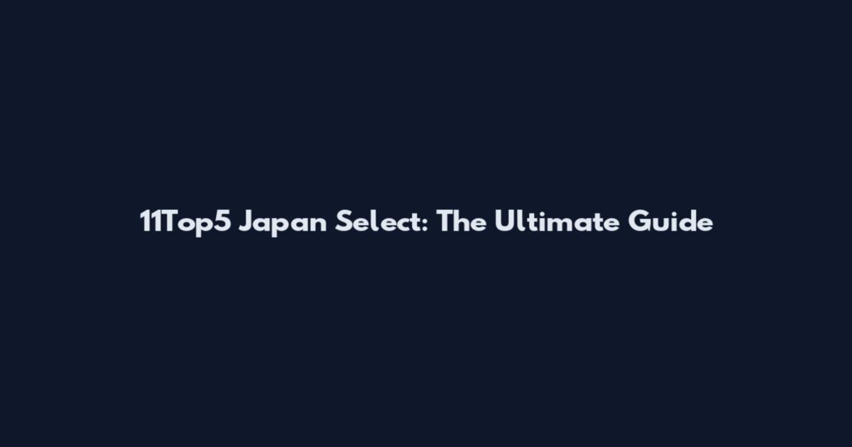 11Top5 Japan Select: The Ultimate Guide