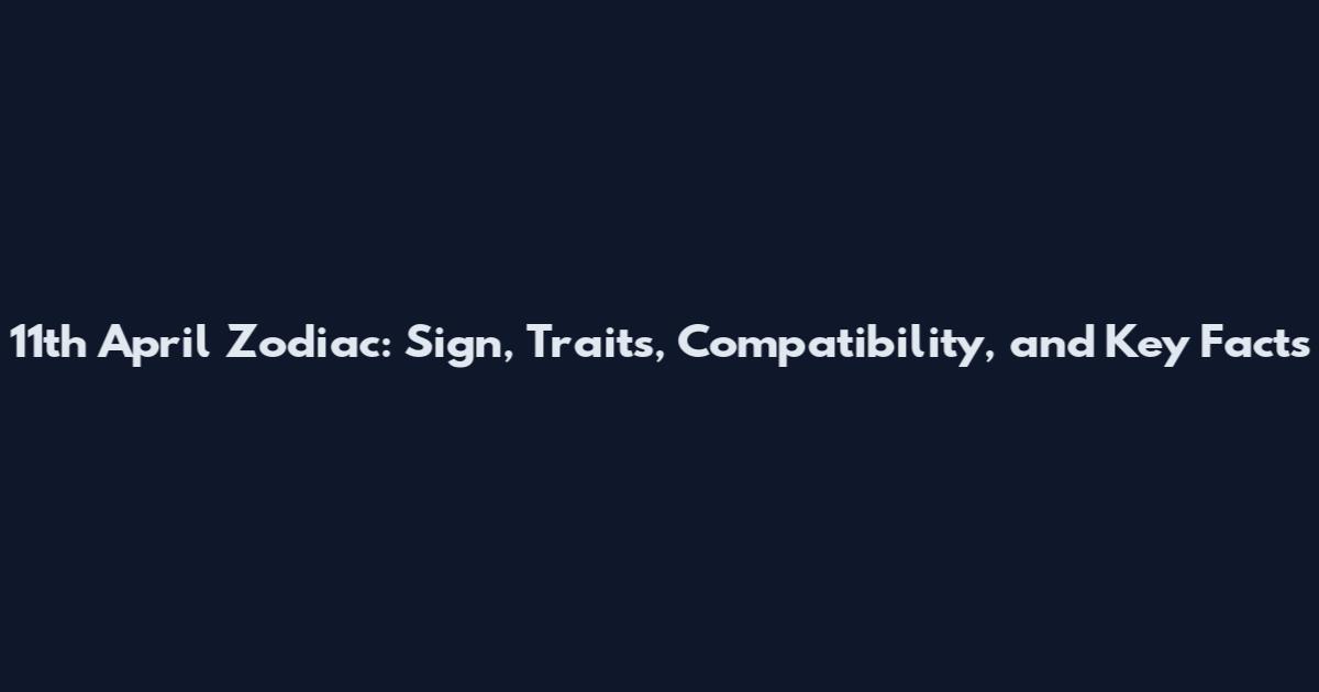 11th April Zodiac: Sign, Traits, Compatibility, and Key Facts