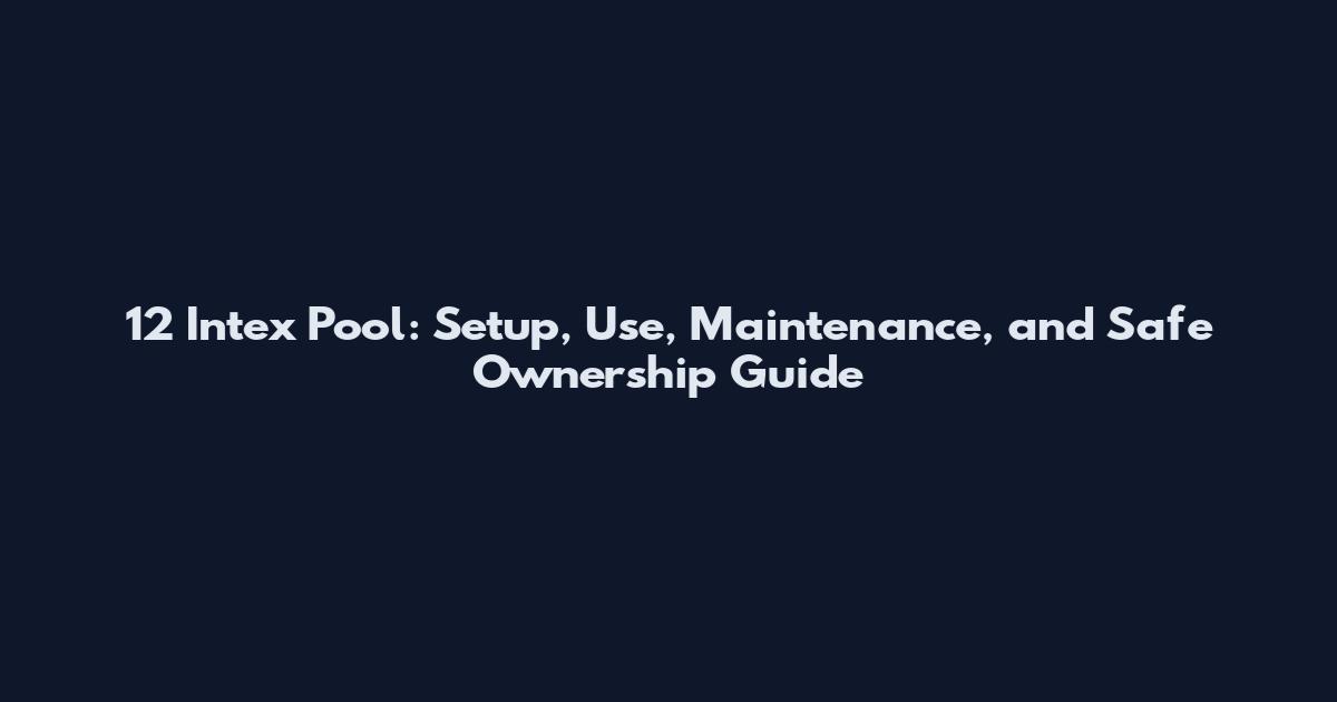 12' Intex Pool: Setup, Use, Maintenance, and Safe Ownership Guide