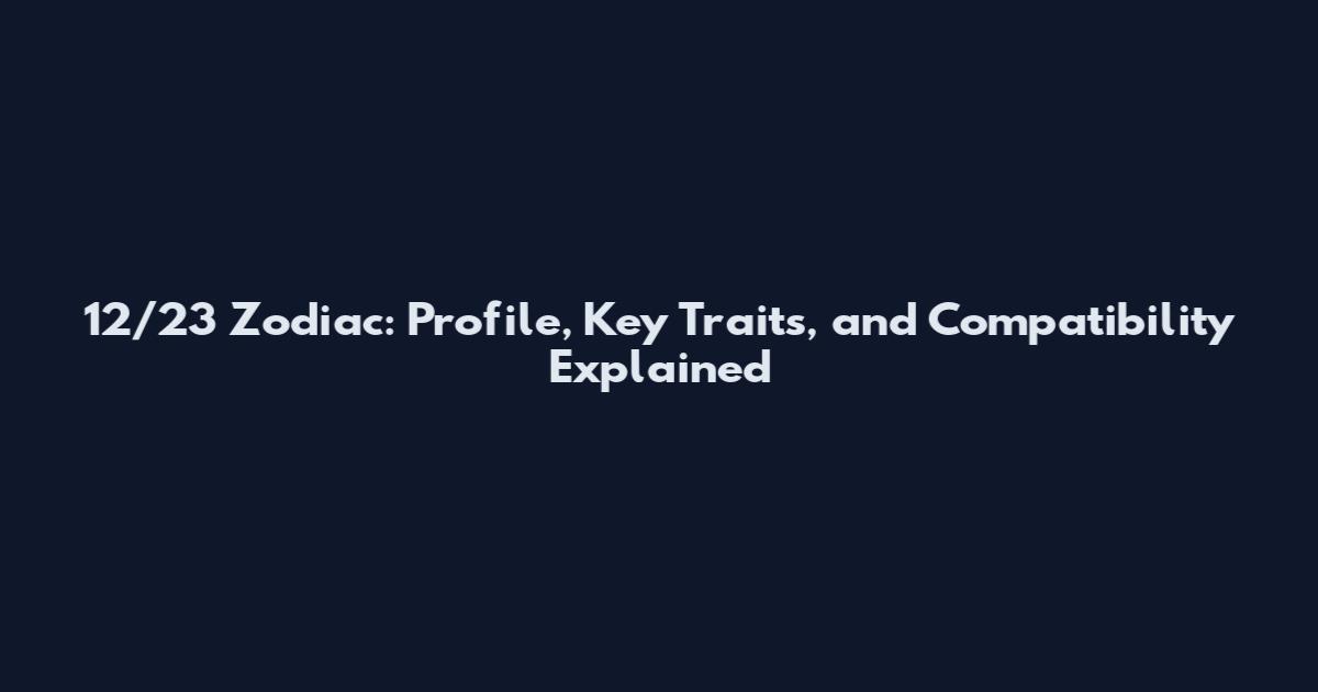 12/23 Zodiac: Profile, Key Traits, and Compatibility Explained