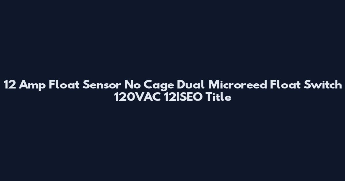 12 Amp Float Sensor No Cage Dual Microreed Float Switch 120VAC 12|SEO Title