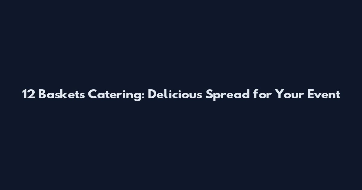 12 Baskets Catering: Delicious Spread for Your Event