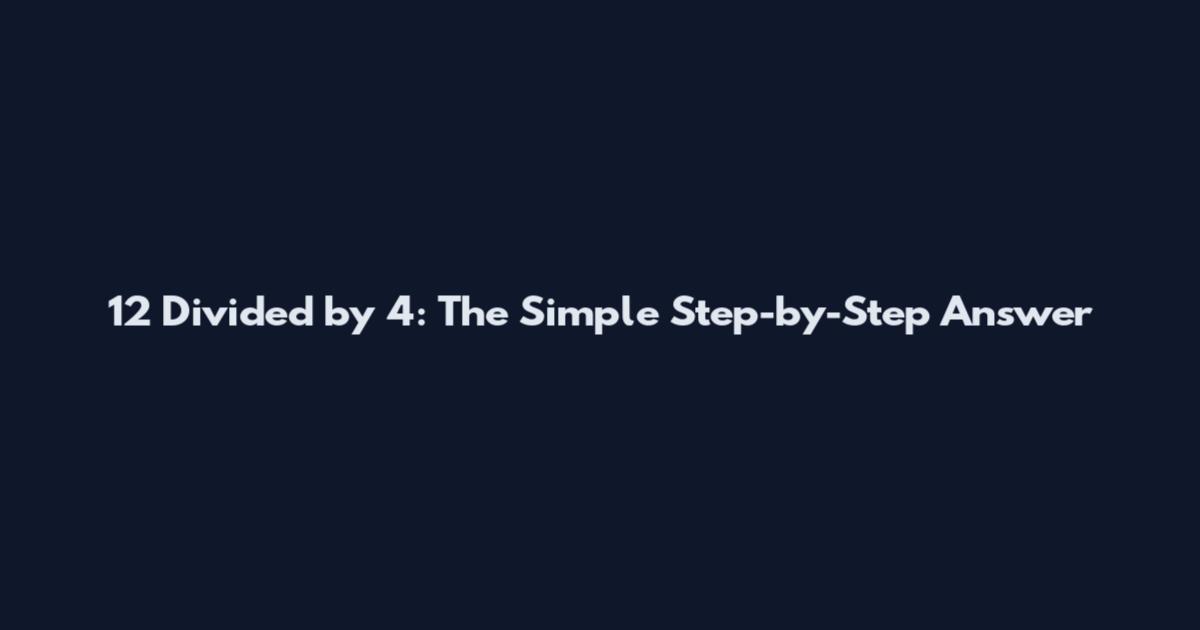12 Divided by 4: The Simple Step-by-Step Answer