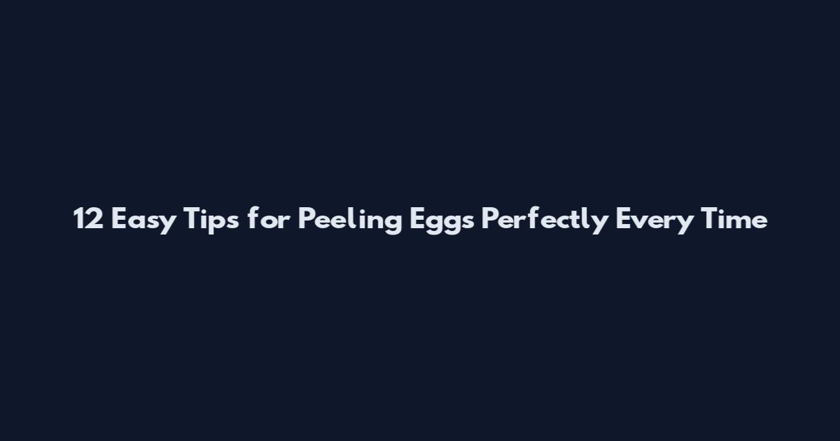 12 Easy Tips for Peeling Eggs Perfectly Every Time