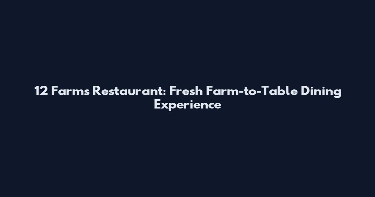 12 Farms Restaurant: Fresh Farm-to-Table Dining Experience