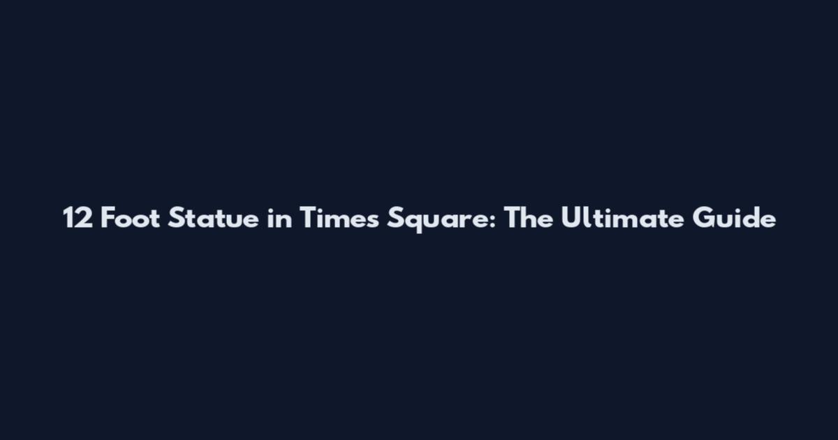 12 Foot Statue in Times Square: The Ultimate Guide