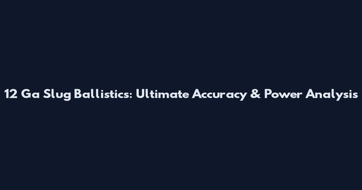 12 Ga Slug Ballistics: Ultimate Accuracy & Power Analysis