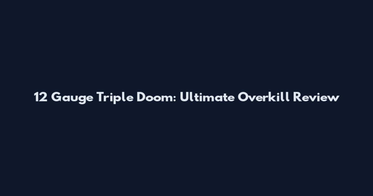 12 Gauge Triple Doom: Ultimate Overkill Review