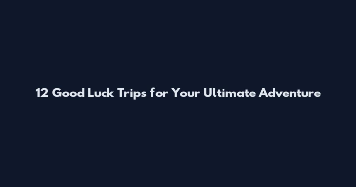 12 Good Luck Trips for Your Ultimate Adventure